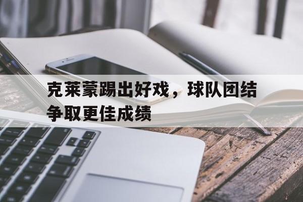 包含克莱蒙踢出好戏，球队团结争取更佳成绩的词条