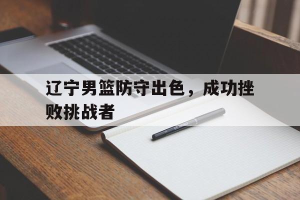 辽宁男篮防守出色，成功挫败挑战者